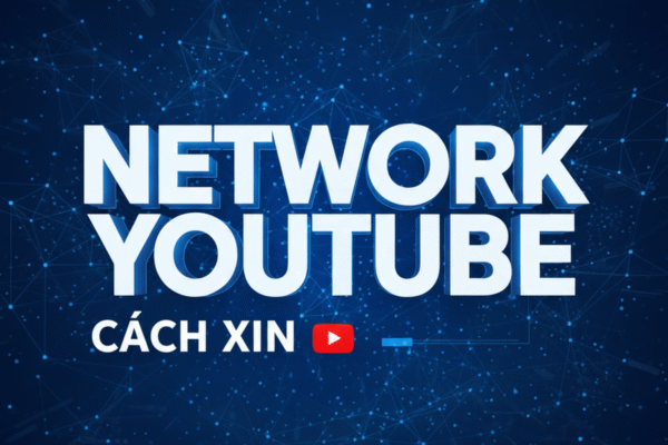 Hướng Dẫn Cách Xin Network Youtube Chi Tiết Từng Bước - Lưu Ý Khi Xin Network Đảm Bảo An Toàn